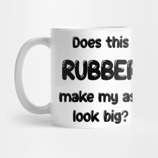 Does this Rubber make my ass look big? Mug